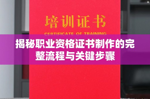 枝江揭秘职业资格证书制作的完整流程与关键步骤